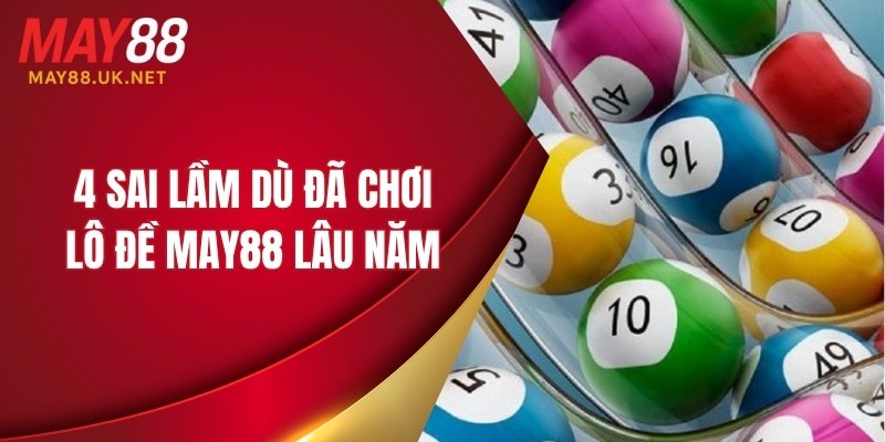 4 sai lầm dù có kinh nghiệm chơi lô đề MAY88 lâu năm
