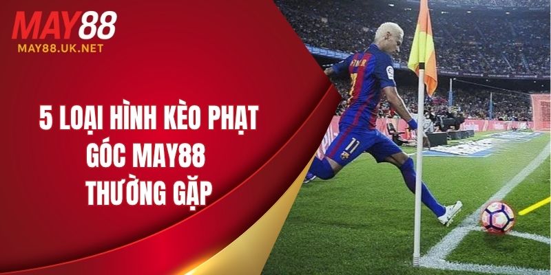 Kèo Phạt Góc MAY88 – Top 4 Cách Bắt Kèo Hiệu Quả Năm 2025 3 5 loại hình kèo phạt góc MAY88 thường gặp