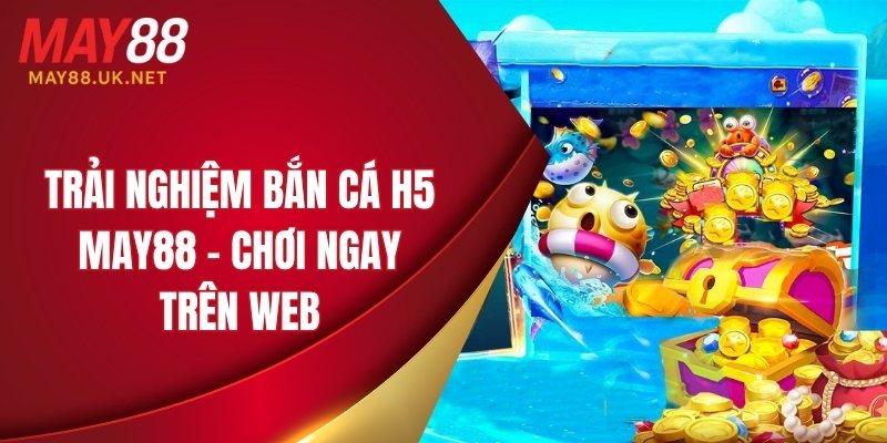 bắn cá H5 MAY88