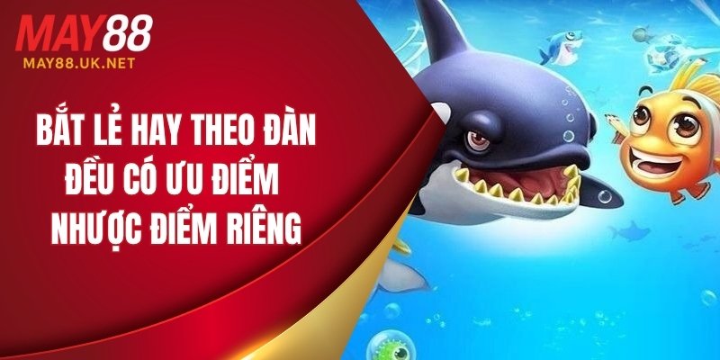 Bắt lẻ hay theo đàn đều có ưu - nhược điểm riêng