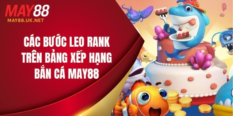 Bảng Xếp Hạng Bắn Cá MAY88 – Ai Là Top 1 Trong Năm 2025? 5 Các bước leo rank trên bảng xếp hạng bắn cá MAY88