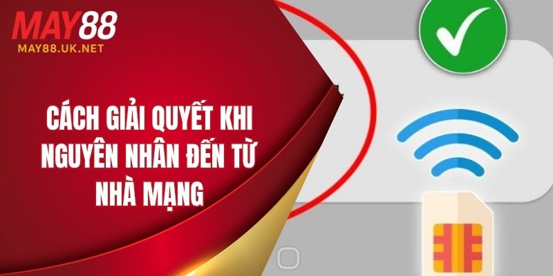 Cách giải quyết khi nguyên nhân đến từ nhà mạng