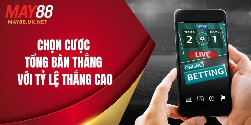 Chọn cược tổng bàn thắng cả trận mang đến tỷ lệ thắng cao