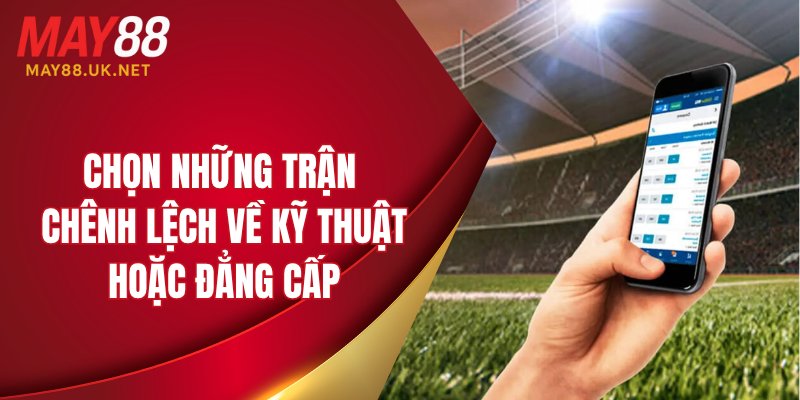 Chọn những trận chênh lệch về kỹ thuật hoặc đẳng cấp