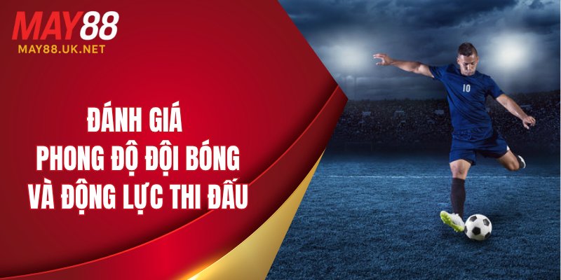 Đánh giá phong độ đội bóng và động lực thi đấu