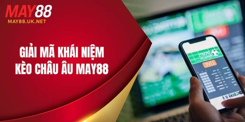 Giải mã khái niệm kèo châu Âu MAY88