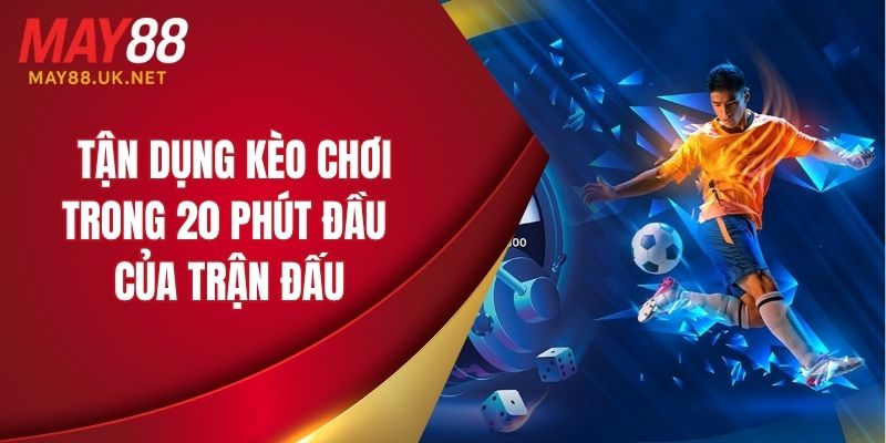 Hãy biết cách tận dụng kèo chơi trong 20 phút đầu của trận đấu