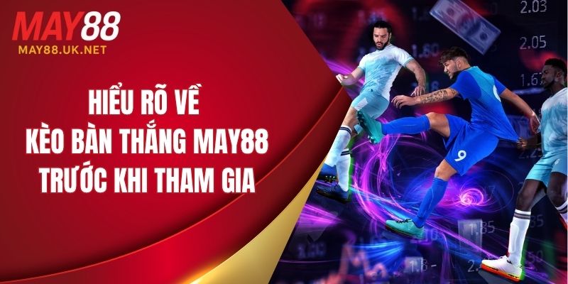 Hiểu rõ về kèo bàn thắng MAY88 trước khi tham gia cược