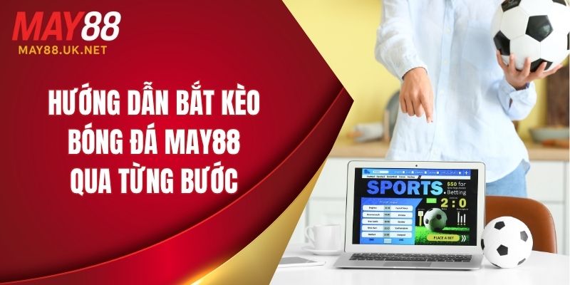 Hướng dẫn bắt kèo bóng đá MAY88 qua từng bước