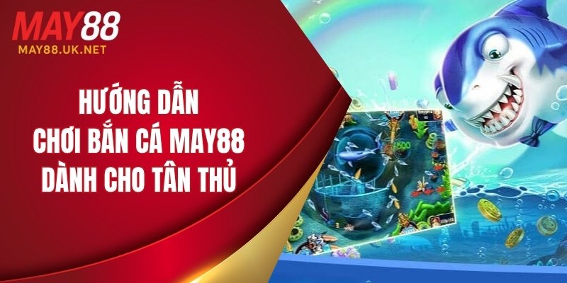 Hướng dẫn chơi bắn cá MAY88 dành cho tân thủ