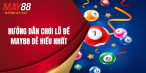Hướng Dẫn Chơi Lô Đề MAY88 Dễ Hiểu Nhất