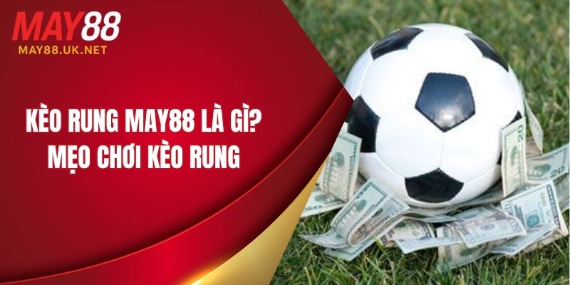 Kèo Rung MAY88 Là Gì? Mẹo Chơi Kèo Thắng Lớn 1 keo rung may88 la gi