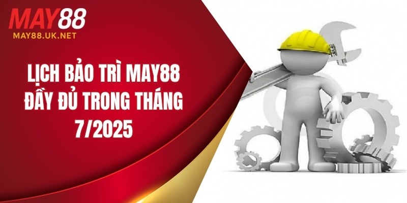 Lịch bảo trì MAY88 đầy đủ trong tháng 7/2025