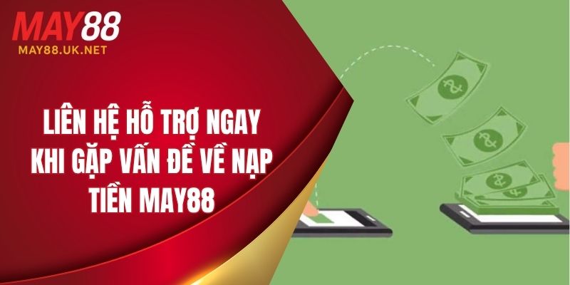 Liên hệ hỗ trợ ngay khi gặp vấn đề về nạp tiền MAY88
