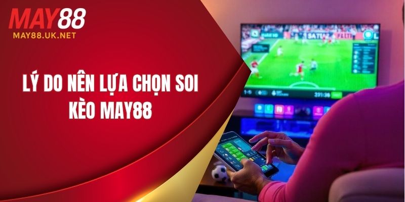 Lý do nên lựa chọn soi kèo MAY88