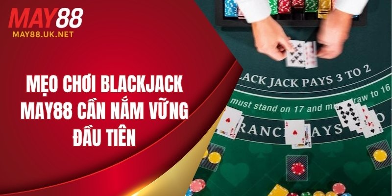 Mẹo chơi blackjack MAY88 cần nắm vững đầu tiên