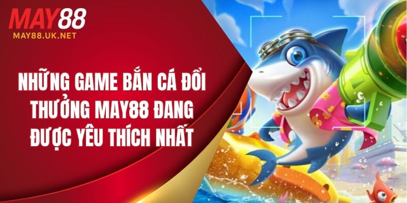 Một số game bắn cá đổi thưởng đang được yêu thích nhất