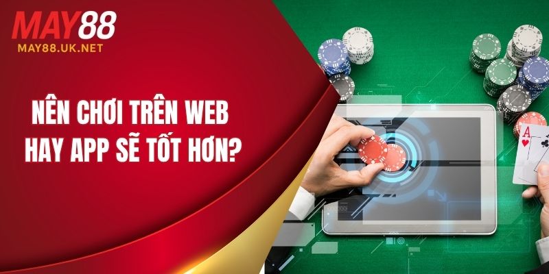 Hướng Dẫn Tải App MAY88 Cho Android & iOS Chi Tiết 6 Nên chơi trên web hay app sẽ tốt hơn?