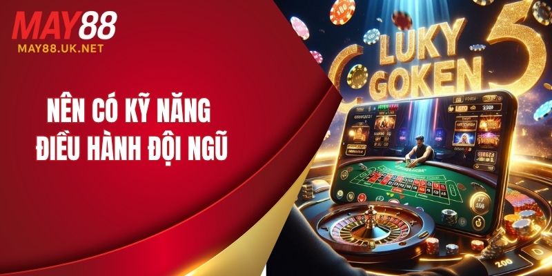 Nên có kỹ năng điều hành đội ngũ