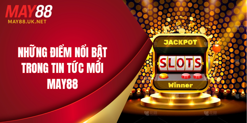 Những điểm nổi bật trong tin tức mới MAY88