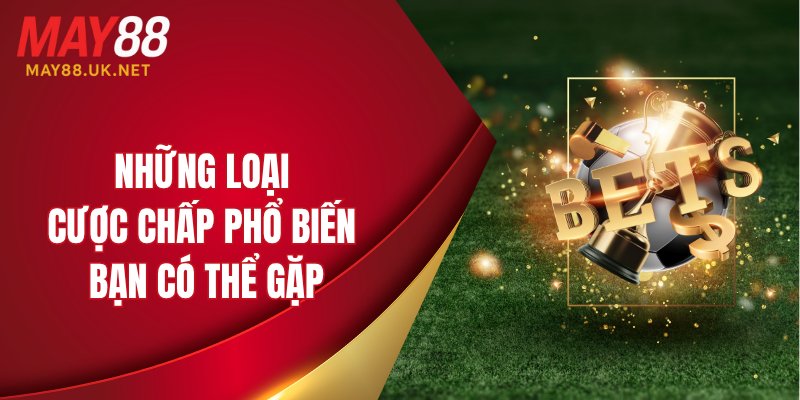 Kèo Châu Á MAY88: Hướng Dẫn Cách Chơi Và Chia Sẻ Kinh Nghiệm 3 Những loại cược chấp phổ biến mà bạn có thể gặp