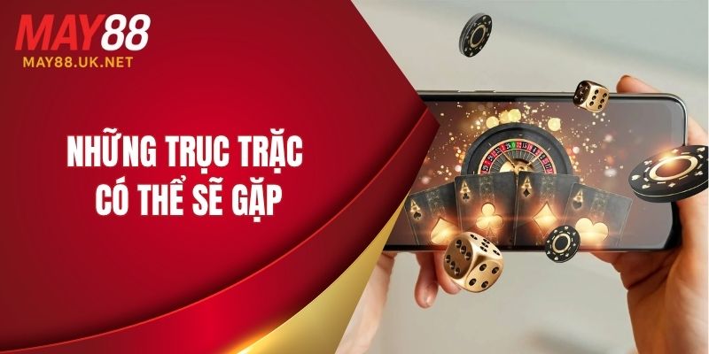 Hướng Dẫn Tải App MAY88 Cho Android & iOS Chi Tiết 4 Những trục trặc có thể sẽ gặp