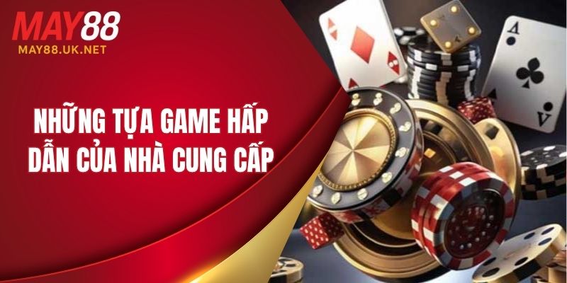 Nhà Cung Cấp Casino MAY88 - Sòng Bài Hàng Đầu Hiện Nay 6 Những tựa game hấp dẫn của nhà cung cấp