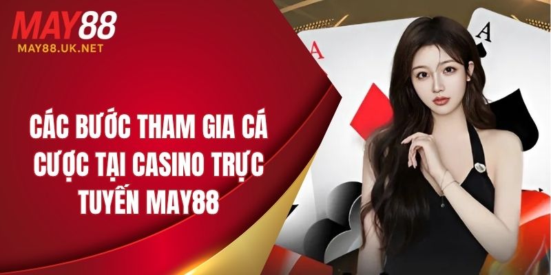 Quy trình tham gia cá cược tại casino trực tuyến MAY88