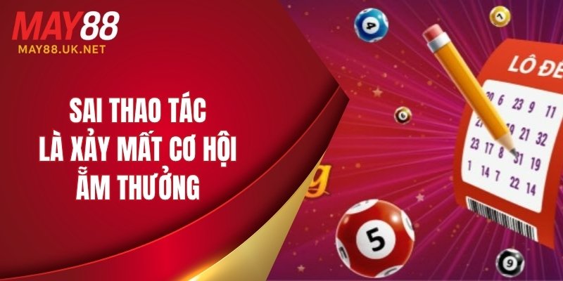 Sai thao tác là xảy mất cơ hội ẵm thưởng