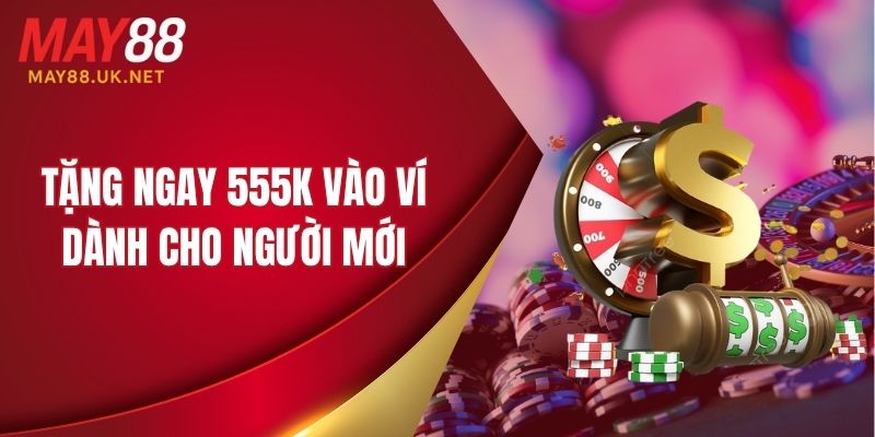 Tặng ngay 555K vào ví dành cho người mới