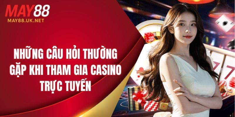 Thắc mắc thường gặp khi tham gia casino tại nhà cái