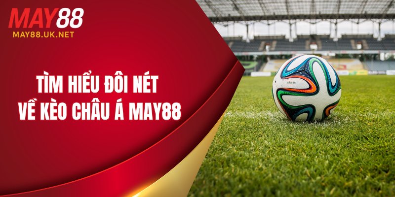 Kèo Châu Á MAY88: Hướng Dẫn Cách Chơi Và Chia Sẻ Kinh Nghiệm 2 Tìm hiểu đôi nét về kèo châu Á MAY88