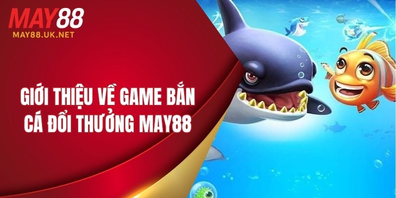 Tìm hiểu về game bắn cá đổi thưởng MAY88