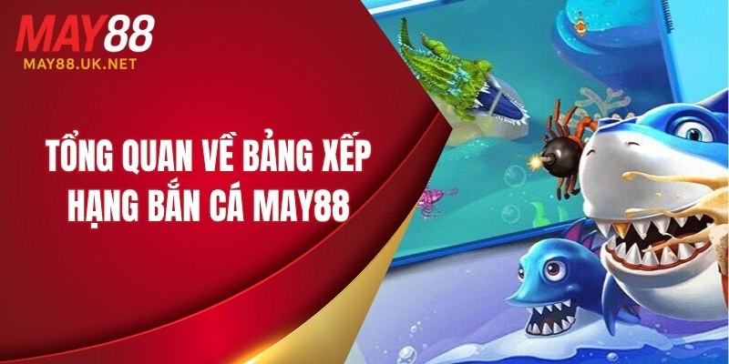 Bảng Xếp Hạng Bắn Cá MAY88 – Ai Là Top 1 Trong Năm 2025? 2 Tổng quan về bảng xếp hạng bắn cá MAY88