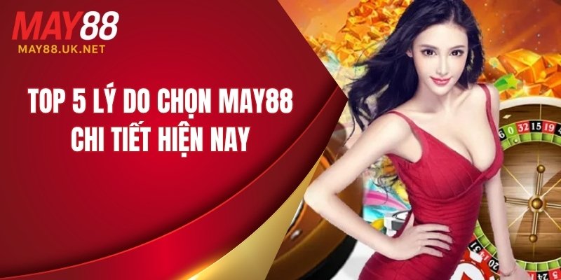 Top 5 lý do chọn MAY88 chi tiết hiện nay