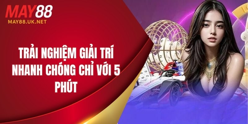 Trải nghiệm giải trí nhanh chóng chỉ với 5 phút