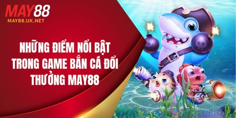 Ưu điểm nổi bật trong game bắn cá đổi thưởng MAY88