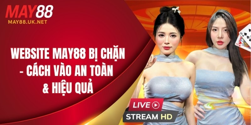 Website MAY88 Bị Chặn – Cách Vào An Toàn & Hiệu Quả 1 website may88 bi chan